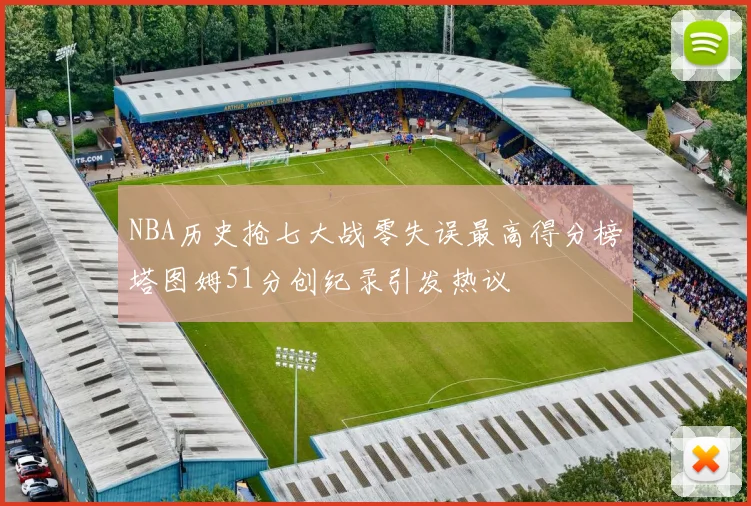 NBA历史抢七大战零失误最高得分榜塔图姆51分创纪录引发热议