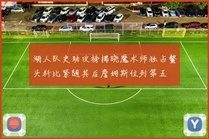 湖人队史助攻榜揭晓魔术师独占鳌头科比紧随其后詹姆斯位列第五