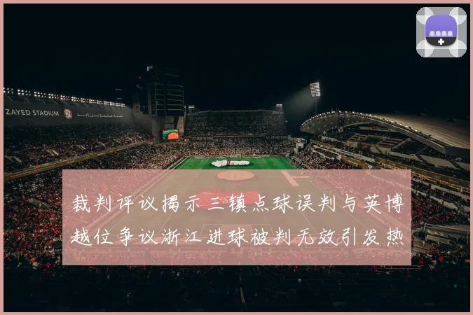 裁判评议揭示三镇点球误判与英博越位争议浙江进球被判无效引发热议