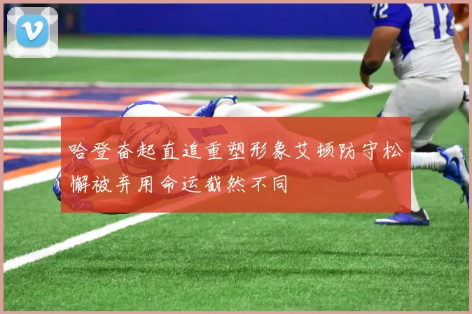 哈登奋起直追重塑形象艾顿防守松懈被弃用命运截然不同